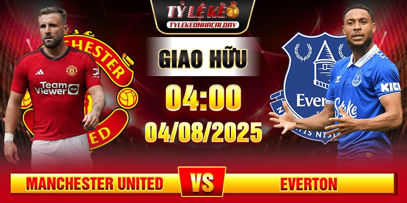 Soi Kèo Manchester United vs Everton 04h00 04/08 - Giao Hữu Câu Lạc Bộ 1 soi keo manchester united vs everton
