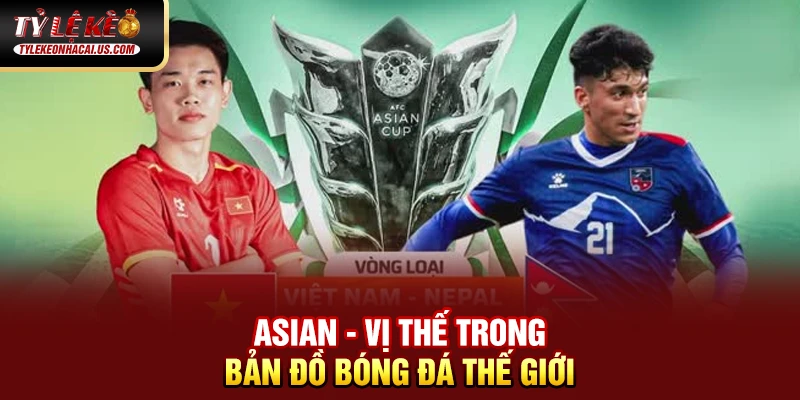 Asian Cup - Giải Đấu Vô Địch Bóng Đá Châu Á Đỉnh Cao 37 Asian - Vị thế trong bản đồ bóng đá thế giới