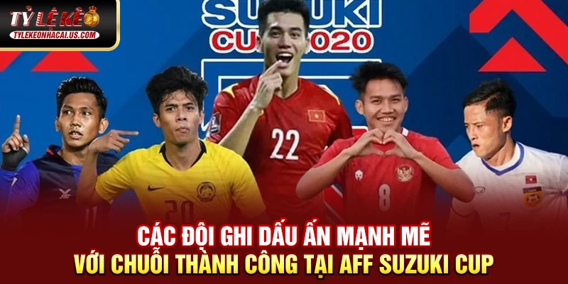 AFF Suzuki Cup - Giải Đấu Bóng Đá Hấp Dẫn Nhất Đông Nam Á 37 Các đội ghi dấu ấn mạnh mẽ với chuỗi thành công tại AFF Suzuki Cup