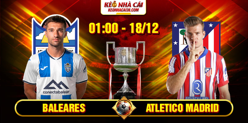 Soi Kèo Baleares vs Atletico Madrid 1h 18/12 - Cúp Nhà Vua Tây Ban Nha 1 Soi Kèo Baleares vs Atletico Madrid 1h 18/12 - Cúp Nhà Vua Tây Ban Nha