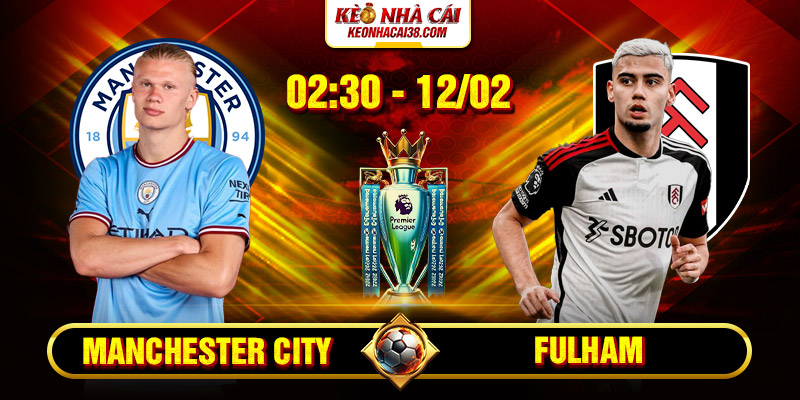 Soi Kèo Manchester City Vs Fulham 02h30 12/02 - Ngoại Hạng Anh